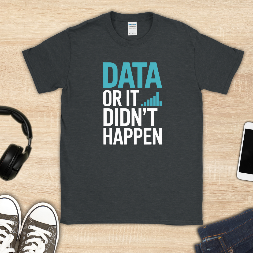 Data or It Didn't Happen T-Shirt