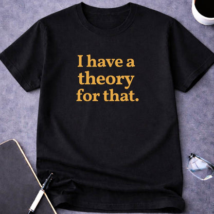 I Have a Theory for That T-Shirt